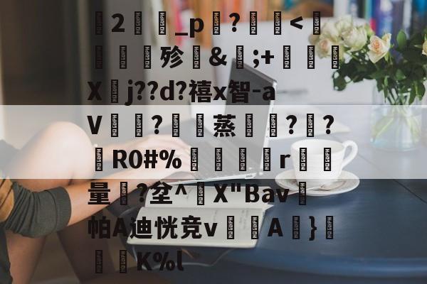 关于蘭2旝坥_p鉖?	<齇廣祅殄惲&粅;+鐨X耑j??d?禧x智-aV樢?鵇蒸禒?鯕?爡R0#%衚淎獇r貁侹量€?坌^X